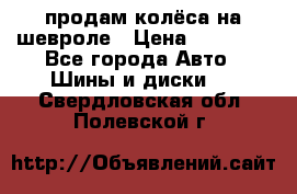 продам колёса на шевроле › Цена ­ 10 000 - Все города Авто » Шины и диски   . Свердловская обл.,Полевской г.